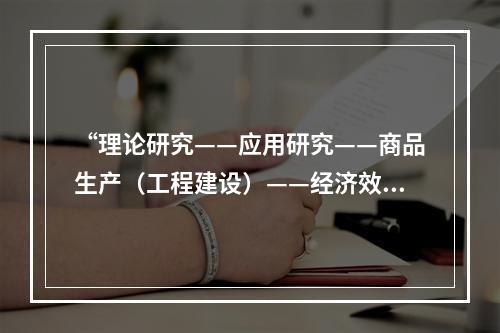 “理论研究——应用研究——商品生产（工程建设）——经济效益