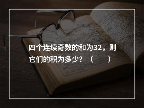 四个连续奇数的和为32，则它们的积为多少？（　　）