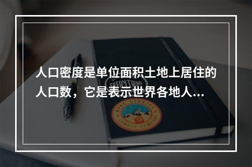 人口密度是单位面积土地上居住的人口数，它是表示世界各地人口