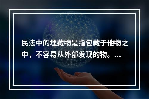 民法中的埋藏物是指包藏于他物之中，不容易从外部发现的物。埋