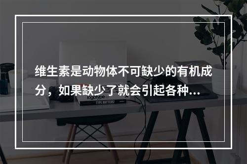 维生素是动物体不可缺少的有机成分，如果缺少了就会引起各种疾病