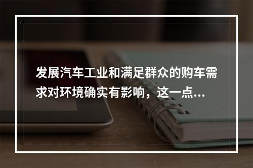 发展汽车工业和满足群众的购车需求对环境确实有影响，这一点毋