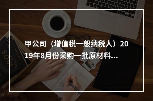 甲公司（增值税一般纳税人）2019年8月份采购一批原材料，支