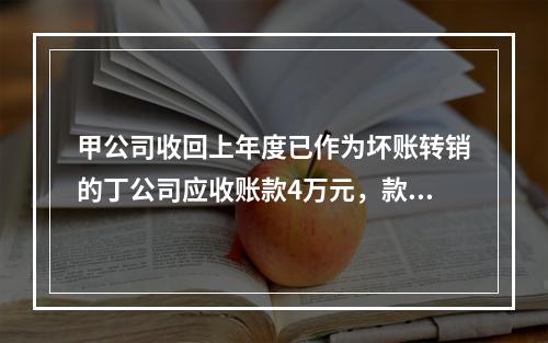 甲公司收回上年度已作为坏账转销的丁公司应收账款4万元，款项存