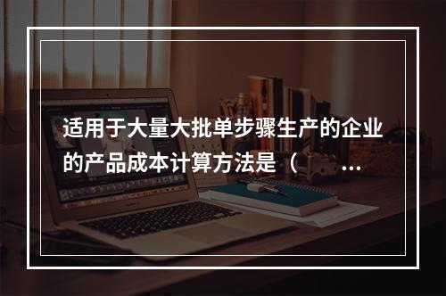 适用于大量大批单步骤生产的企业的产品成本计算方法是（　　）。