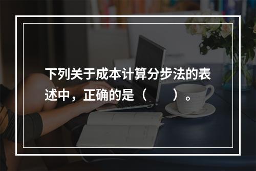 下列关于成本计算分步法的表述中，正确的是（　　）。