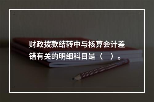 财政拨款结转中与核算会计差错有关的明细科目是（　）。