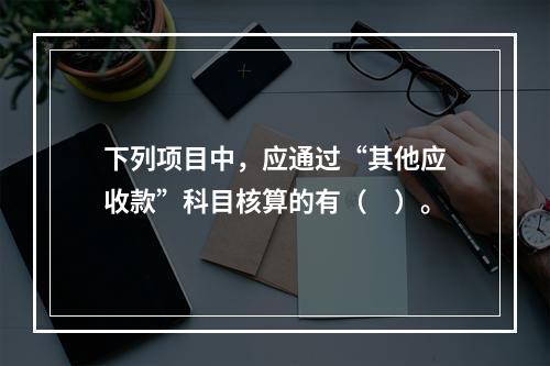 下列项目中，应通过“其他应收款”科目核算的有（　）。