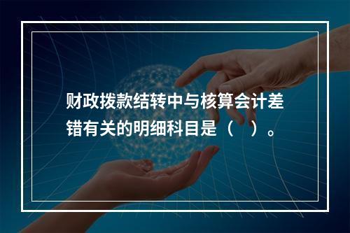 财政拨款结转中与核算会计差错有关的明细科目是（　）。