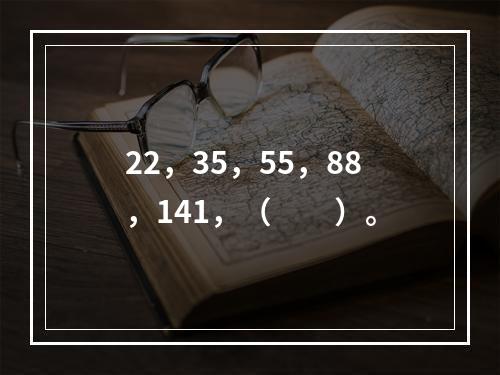 22，35，55，88，141，（　　）。