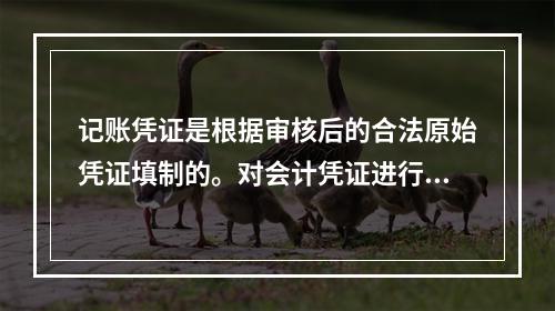 记账凭证是根据审核后的合法原始凭证填制的。对会计凭证进行审核