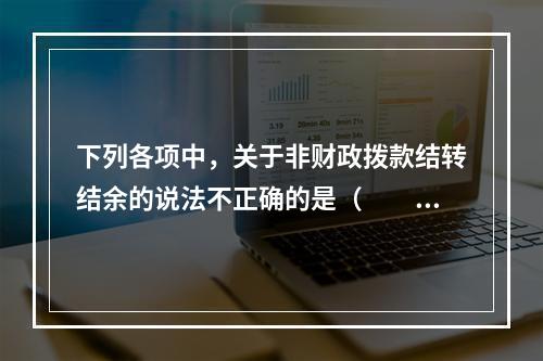 下列各项中，关于非财政拨款结转结余的说法不正确的是（　　）。