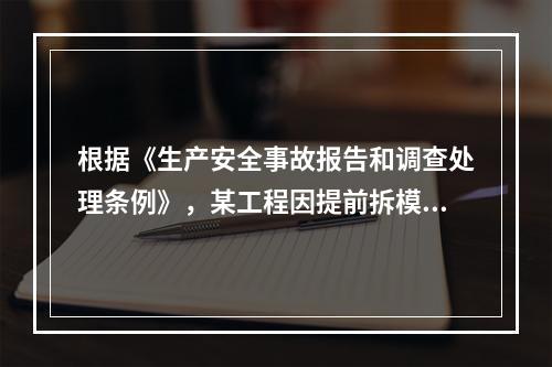 根据《生产安全事故报告和调查处理条例》，某工程因提前拆模导