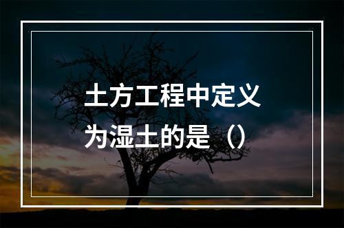 土方工程中定义为湿土的是（）