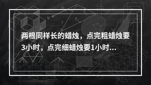 两根同样长的蜡烛，点完粗蜡烛要3小时，点完细蜡烛要1小时。同