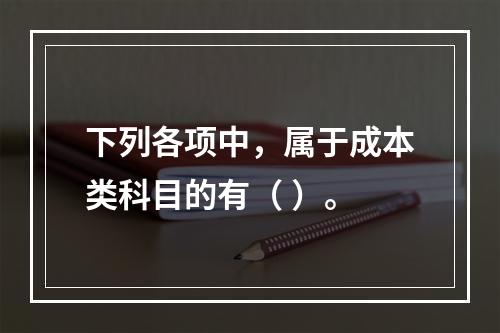 下列各项中，属于成本类科目的有（ ）。