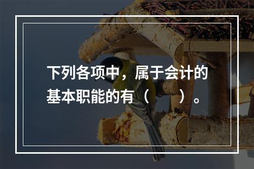 下列各项中，属于会计的基本职能的有（　　）。