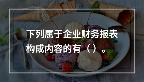 下列属于企业财务报表构成内容的有（ ）。