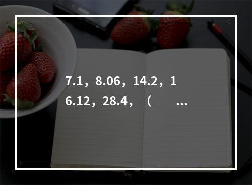 7.1，8.06，14.2，16.12，28.4，（　　）。