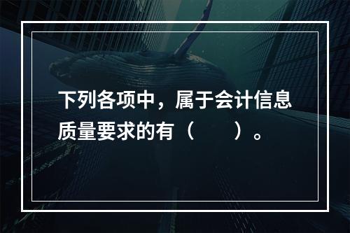 下列各项中，属于会计信息质量要求的有（　　）。