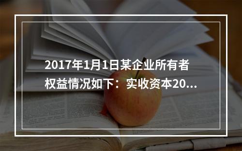 2017年1月1日某企业所有者权益情况如下：实收资本200万