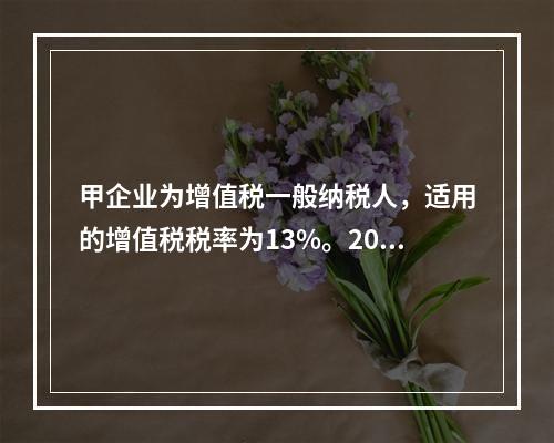 甲企业为增值税一般纳税人，适用的增值税税率为13%。2019