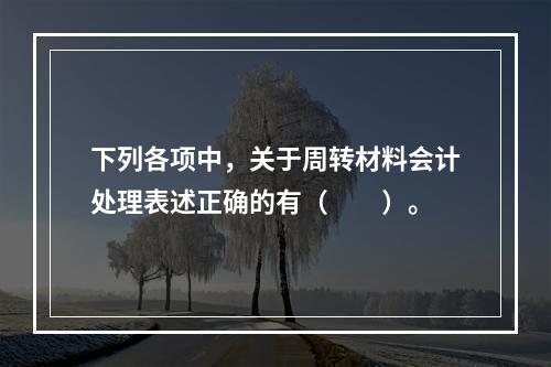 下列各项中，关于周转材料会计处理表述正确的有（　　）。