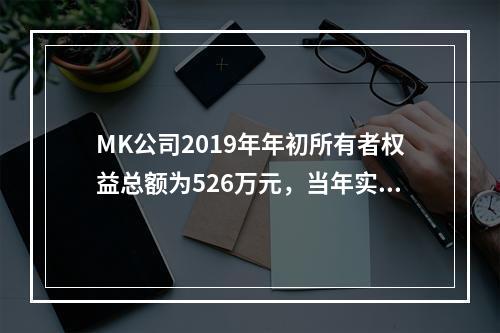 MK公司2019年年初所有者权益总额为526万元，当年实现净