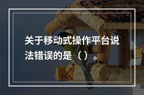 关于移动式操作平台说法错误的是（ ）。