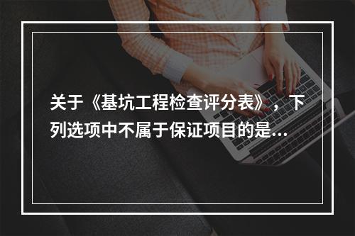 关于《基坑工程检查评分表》，下列选项中不属于保证项目的是（　