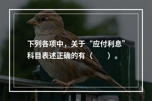 下列各项中，关于“应付利息”科目表述正确的有（　　）。