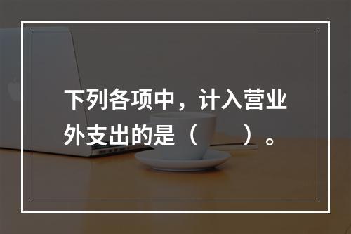 下列各项中，计入营业外支出的是（　　）。