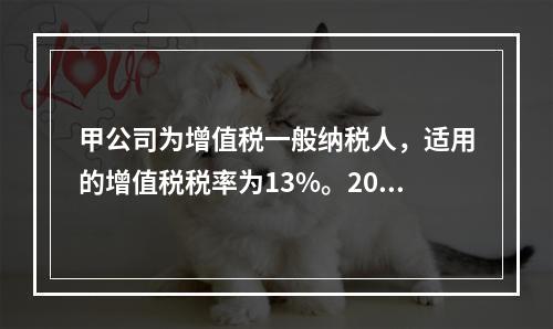 甲公司为增值税一般纳税人，适用的增值税税率为13%。2019