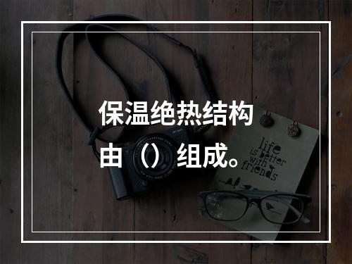 保温绝热结构由（）组成。