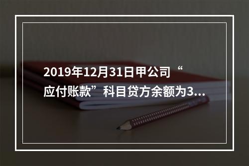 2019年12月31日甲公司“应付账款”科目贷方余额为300