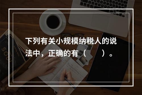 下列有关小规模纳税人的说法中，正确的有（　　）。