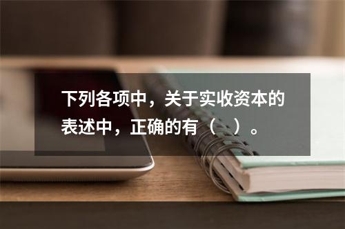 下列各项中，关于实收资本的表述中，正确的有（　）。