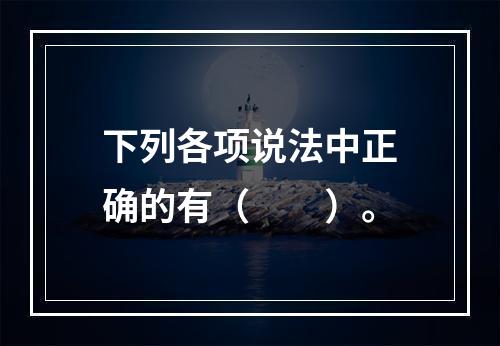 下列各项说法中正确的有（　　）。