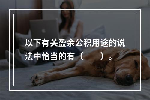 以下有关盈余公积用途的说法中恰当的有（　　）。