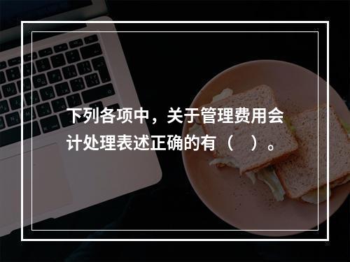 下列各项中，关于管理费用会计处理表述正确的有（　）。