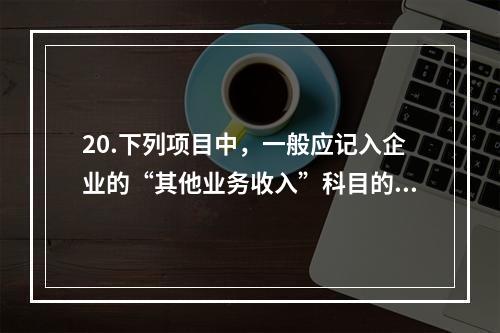 20.下列项目中，一般应记入企业的“其他业务收入”科目的有（