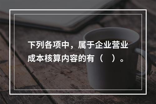 下列各项中，属于企业营业成本核算内容的有（　）。