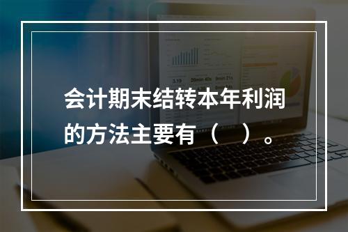 会计期末结转本年利润的方法主要有（　）。