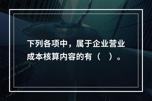 下列各项中，属于企业营业成本核算内容的有（　）。