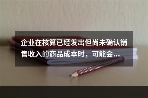 企业在核算已经发出但尚未确认销售收入的商品成本时，可能会涉及