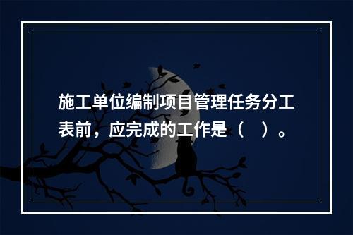 施工单位编制项目管理任务分工表前，应完成的工作是（　）。