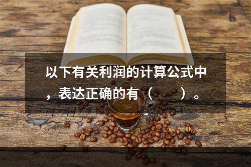 以下有关利润的计算公式中，表达正确的有（　　）。