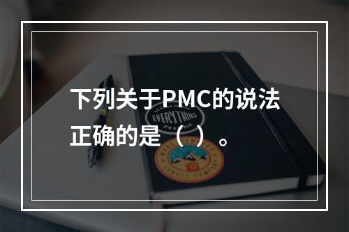 下列关于PMC的说法正确的是（  ）。