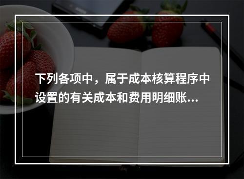 下列各项中，属于成本核算程序中设置的有关成本和费用明细账的有