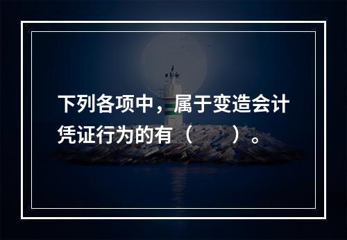 下列各项中，属于变造会计凭证行为的有（　　）。